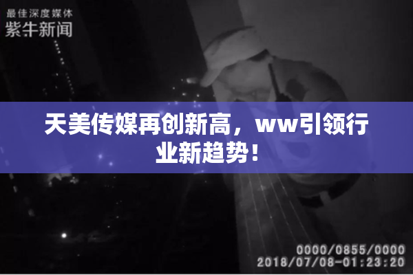 天美传媒再创新高，ww引领行业新趋势！