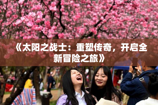 《太阳之战士：重塑传奇，开启全新冒险之旅》
