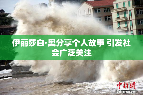 伊丽莎白·奥分享个人故事 引发社会广泛关注