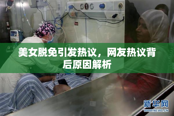 美女脱免引发热议，网友热议背后原因解析