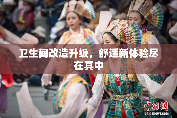 卫生间改造升级，舒适新体验尽在其中