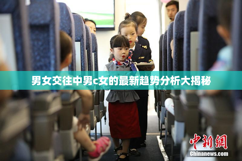 男女交往中男c女的最新趋势分析大揭秘