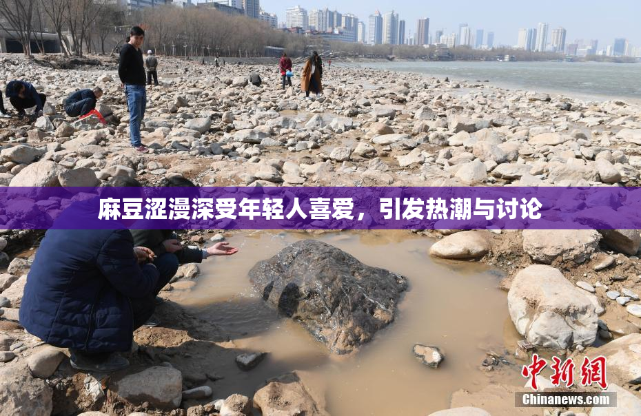 麻豆涩漫深受年轻人喜爱，引发热潮与讨论