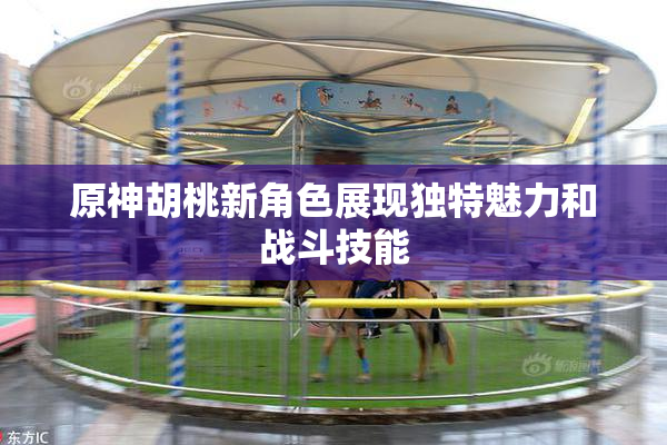 原神胡桃新角色展现独特魅力和战斗技能