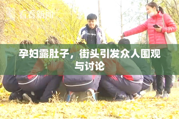 孕妇露肚子，街头引发众人围观与讨论