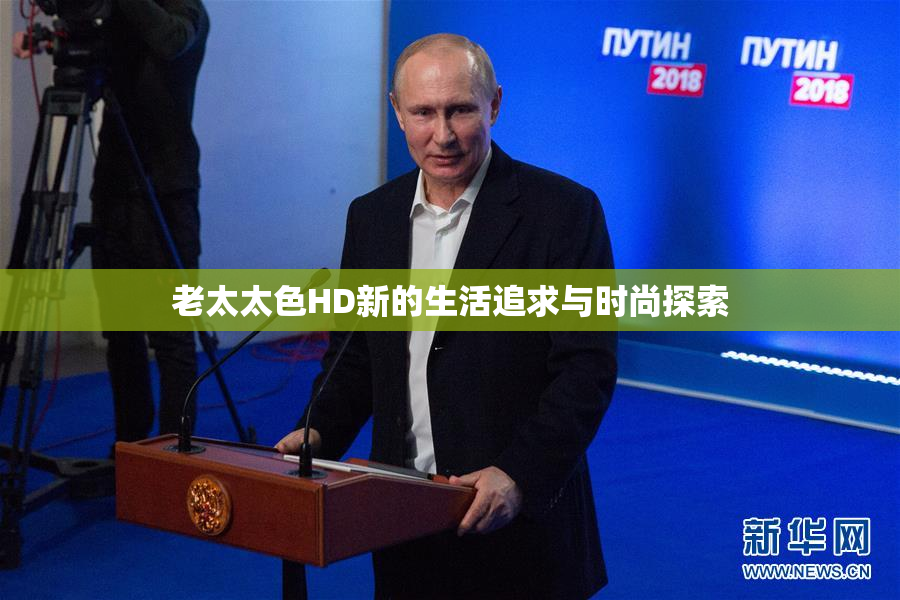 老太太色HD新的生活追求与时尚探索