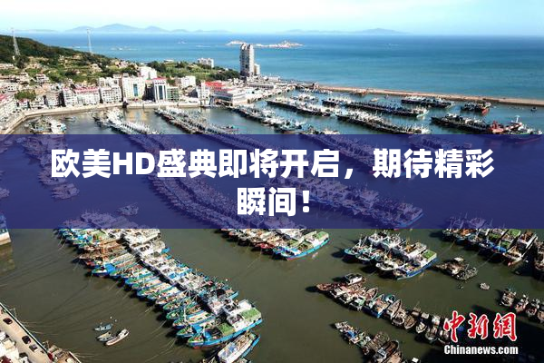 欧美HD盛典即将开启，期待精彩瞬间！