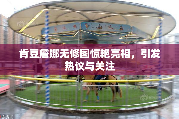 肯豆詹娜无修图惊艳亮相，引发热议与关注
