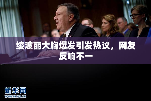 绫波丽大胸爆发引发热议，网友反响不一