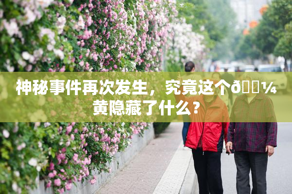 神秘事件再次发生，究竟这个🌼黄隐藏了什么？
