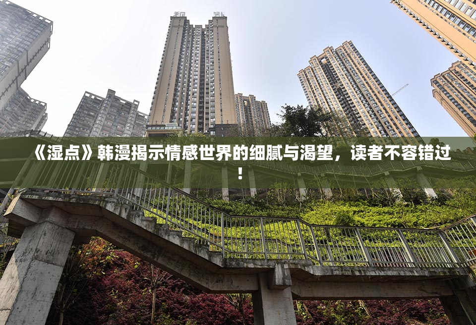 《湿点》韩漫揭示情感世界的细腻与渴望，读者不容错过！
