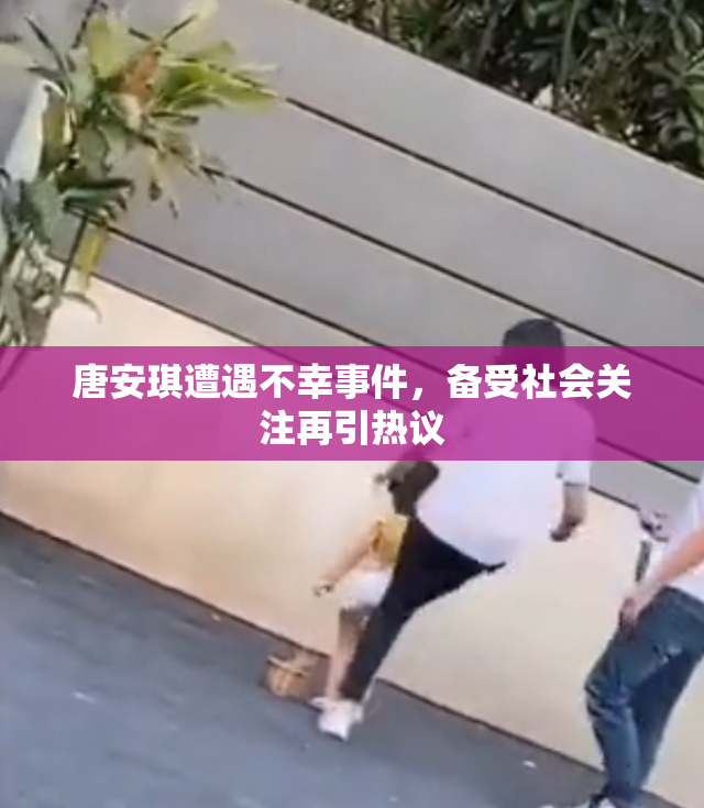 唐安琪遭遇不幸事件，备受社会关注再引热议