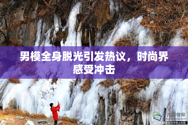 男模全身脱光引发热议，时尚界感受冲击