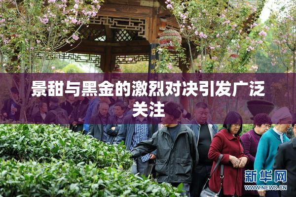 景甜与黑金的激烈对决引发广泛关注