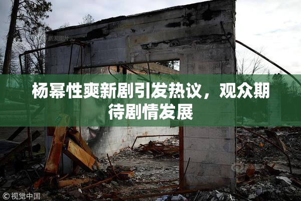 杨幂性爽新剧引发热议，观众期待剧情发展