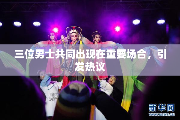 三位男士共同出现在重要场合，引发热议