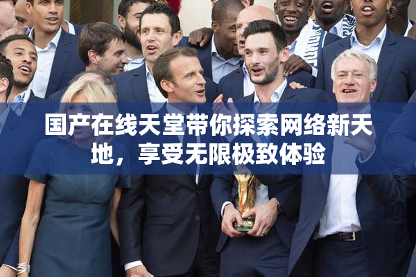 国产在线天堂带你探索网络新天地，享受无限极致体验