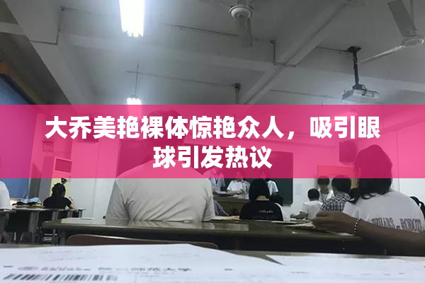 大乔美艳裸体惊艳众人，吸引眼球引发热议