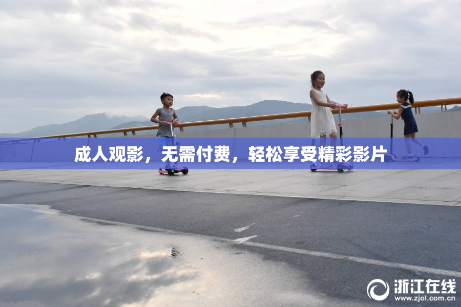 成人观影，无需付费，轻松享受精彩影片
