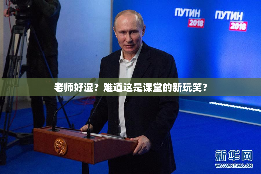 老师好湿？难道这是课堂的新玩笑？