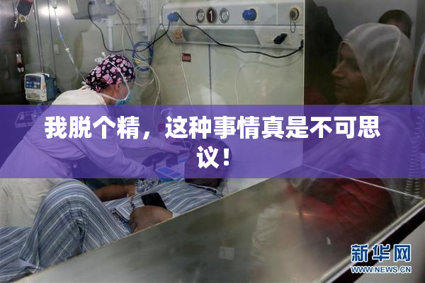 我脱个精，这种事情真是不可思议！