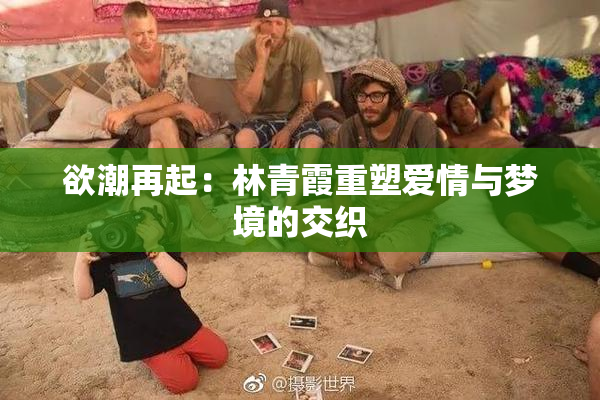 欲潮再起：林青霞重塑爱情与梦境的交织