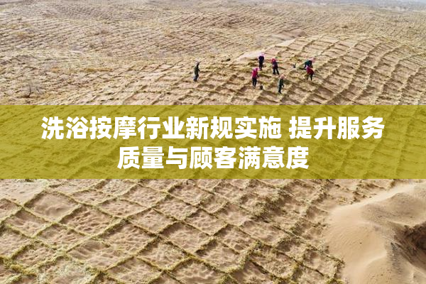 洗浴按摩行业新规实施 提升服务质量与顾客满意度