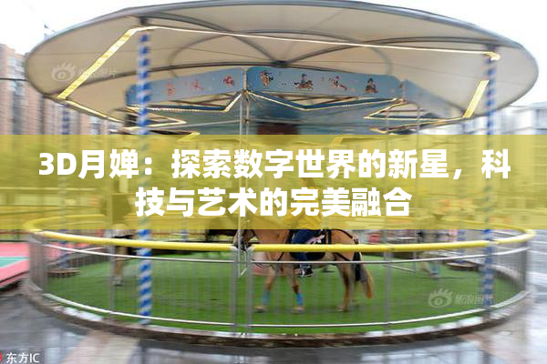 3D月婵：探索数字世界的新星，科技与艺术的完美融合