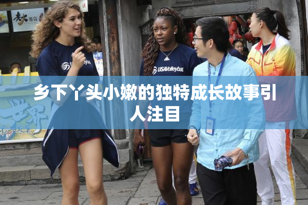 乡下丫头小嫩的独特成长故事引人注目