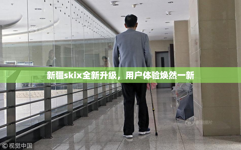 新疆skix全新升级，用户体验焕然一新