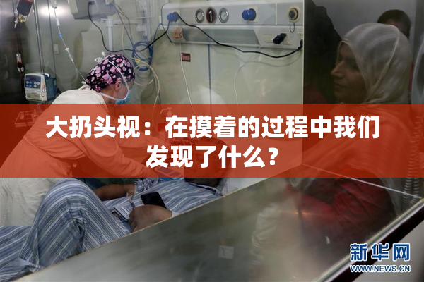 大扔头视：在摸着的过程中我们发现了什么？