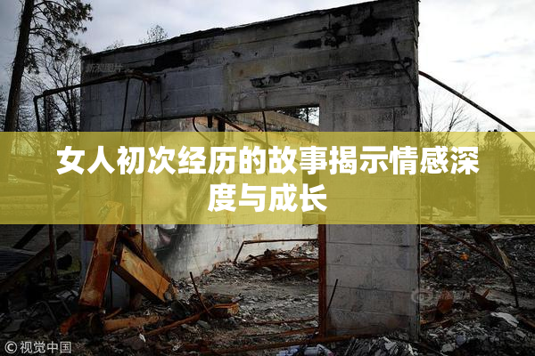 女人初次经历的故事揭示情感深度与成长