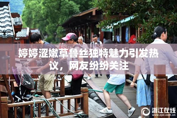 婷婷涩嫩草鲁丝独特魅力引发热议，网友纷纷关注