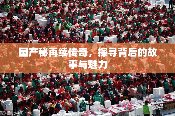 国产秘再续传奇，探寻背后的故事与魅力