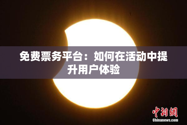 免费票务平台：如何在活动中提升用户体验