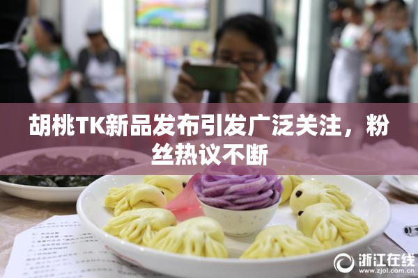 胡桃TK新品发布引发广泛关注，粉丝热议不断