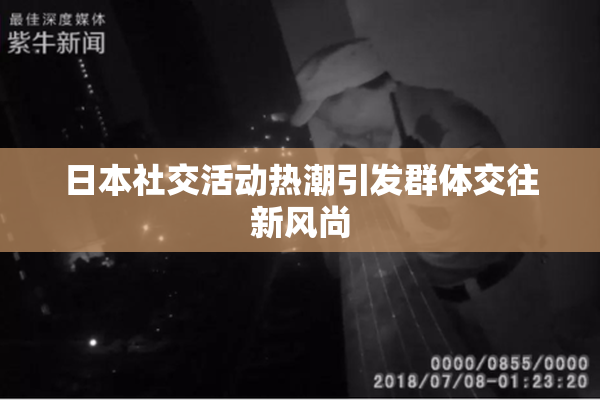 日本社交活动热潮引发群体交往新风尚