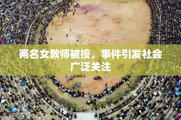 两名女教师被按，事件引发社会广泛关注