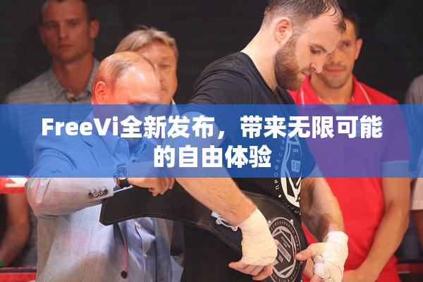 FreeVi全新发布，带来无限可能的自由体验