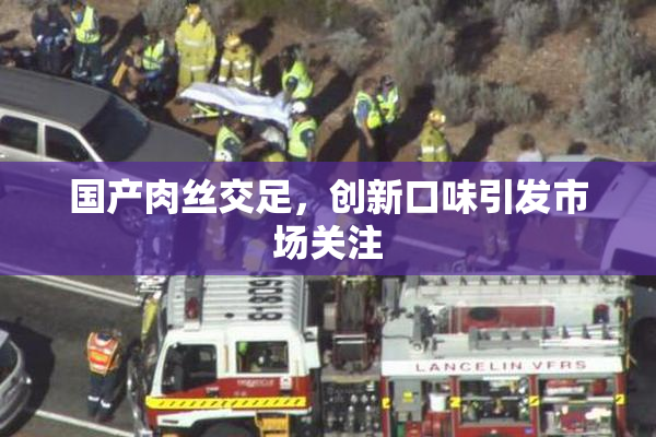 国产肉丝交足，创新口味引发市场关注