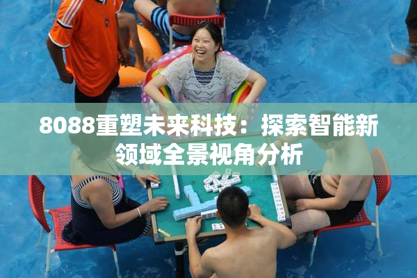 8088重塑未来科技：探索智能新领域全景视角分析