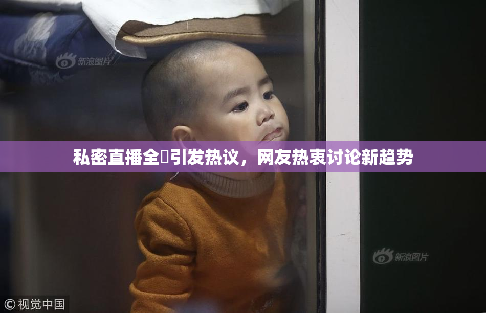 私密直播全婐引发热议，网友热衷讨论新趋势