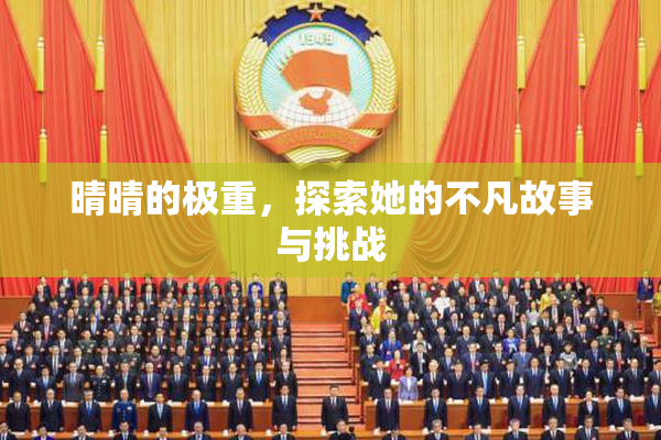 晴晴的极重，探索她的不凡故事与挑战