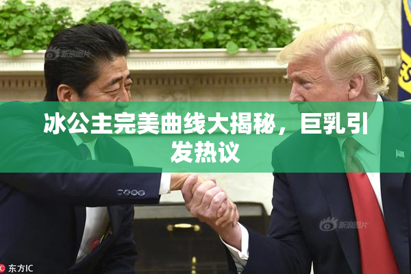 冰公主完美曲线大揭秘，巨乳引发热议