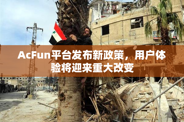 AcFun平台发布新政策，用户体验将迎来重大改变