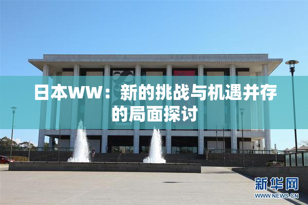 日本WW：新的挑战与机遇并存的局面探讨