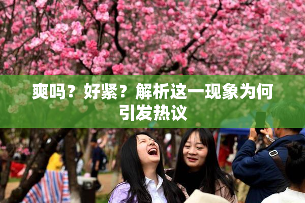 爽吗？好紧？解析这一现象为何引发热议