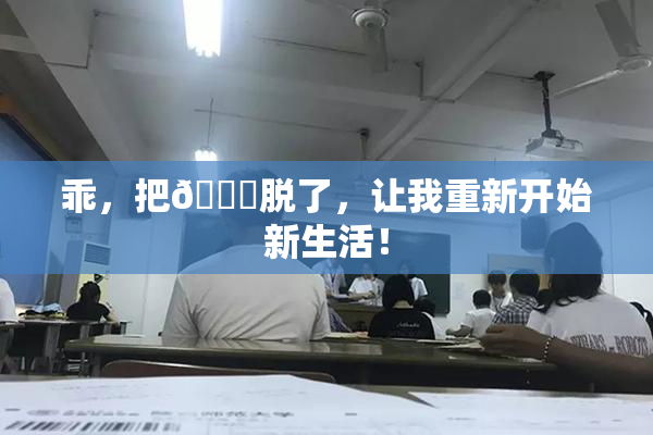 乖，把👙脱了，让我重新开始新生活！
