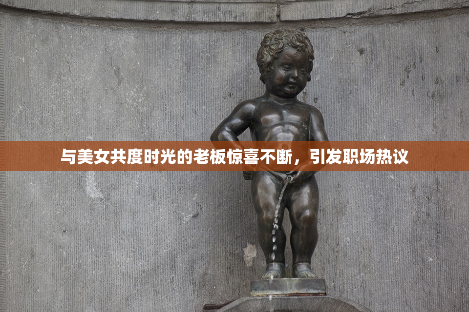 与美女共度时光的老板惊喜不断，引发职场热议