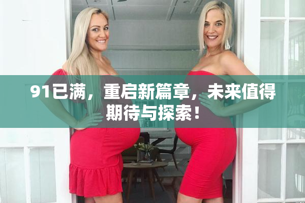 91已满，重启新篇章，未来值得期待与探索！
